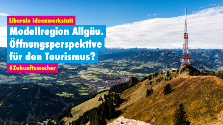 Liberale Ideenwerkstatt: Modellregion Allgäu. Öffnungsperspektive für den Tourismus