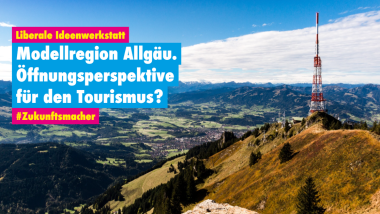 Liberale Ideenwerkstatt: Modellregion Allgäu. Öffnungsperspektive für den Tourismus